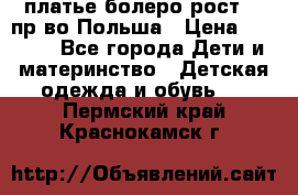 платье болеро рост110 пр-во Польша › Цена ­ 1 500 - Все города Дети и материнство » Детская одежда и обувь   . Пермский край,Краснокамск г.